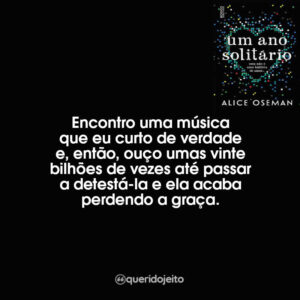 Encontro uma música que eu curto de verdade e, então, ouço umas vinte bilhões de vezes até passar a detestá-la e ela acaba perdendo a graça.
