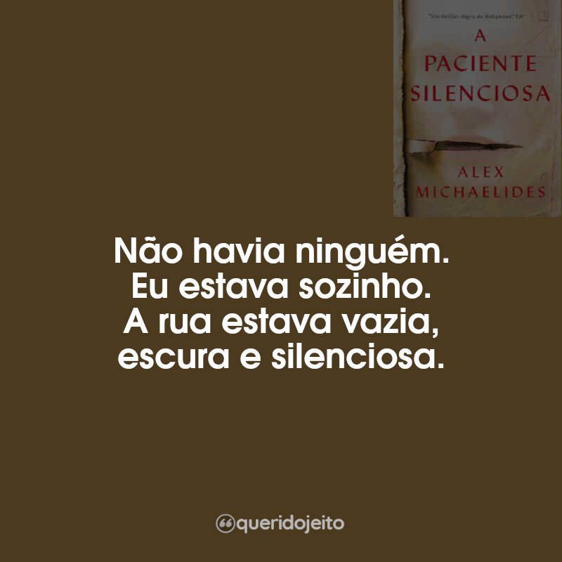 Frases do Livro A Paciente Silenciosa: Não havia ninguém. Eu estava sozinho. A rua estava vazia, escura e silenciosa.