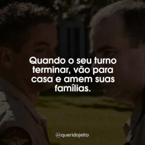 Quando o seu turno terminar, vão para casa e amem suas famílias.