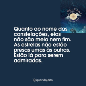 Quanto ao nome das constelações, elas não são meio nem fim. As estrelas não estão presas umas às outras. Estão lá para serem admiradas.