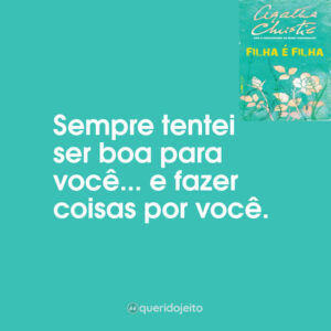 Sempre tentei ser boa para você… e fazer coisas por você.