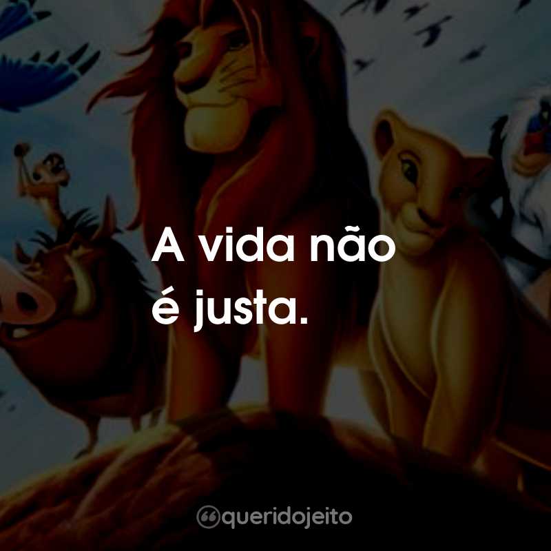 Frases do Filme O Rei Leão: A vida não é justa.