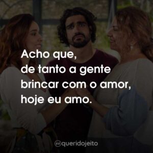 Acho que, de tanto a gente brincar com o amor, hoje eu amo.