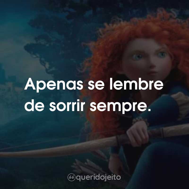 Frases do Filme Valente: Apenas se lembre de sorrir sempre.