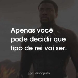 Apenas você pode decidir que tipo de rei vai ser.