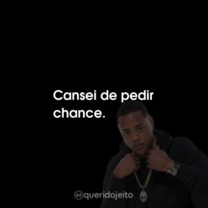 Cansei de pedir chance.