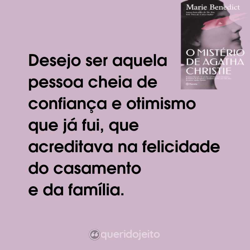 Frases do Livro O Mistério de Agatha Christie: Desejo ser aquela pessoa cheia de confiança e otimismo que já fui, que acreditava na felicidade do casamento e da família.