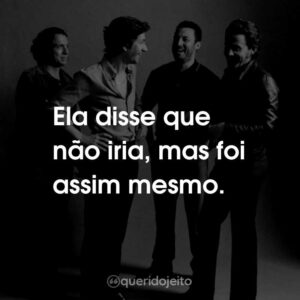 Ela disse que não iria, mas foi assim mesmo.
