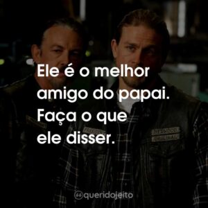 Ele é o melhor amigo do papai. Faça o que ele disser.