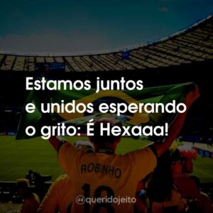 Estamos juntos e unidos esperando o grito: É Hexaaa!