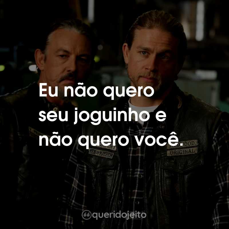 Frases da Série Sons of Anarchy: Eu não quero seu joguinho e não quero você.