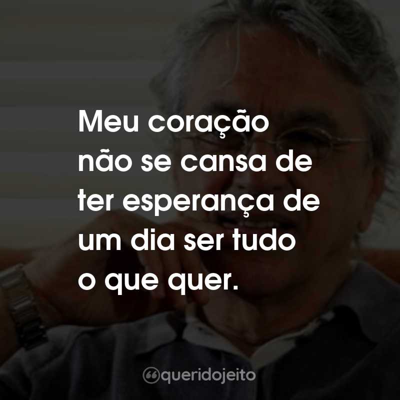Frases do Caetano Veloso: Meu coração não se cansa de ter esperança de um dia ser tudo o que quer.