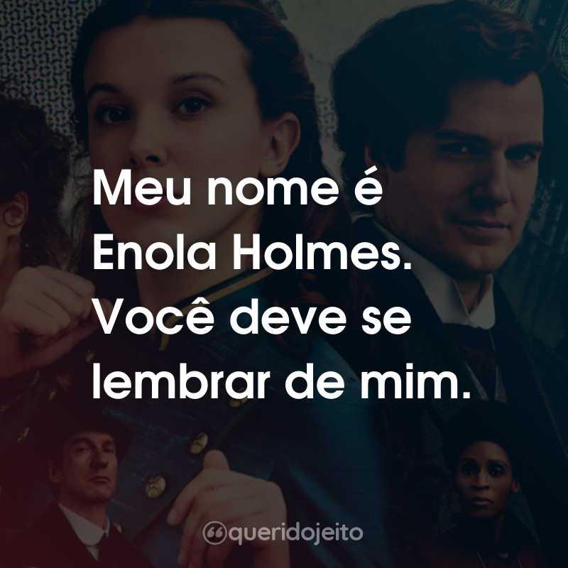 Frases do Filme Enola Holmes 2: Meu nome é Enola Holmes. Você deve se lembrar de mim.