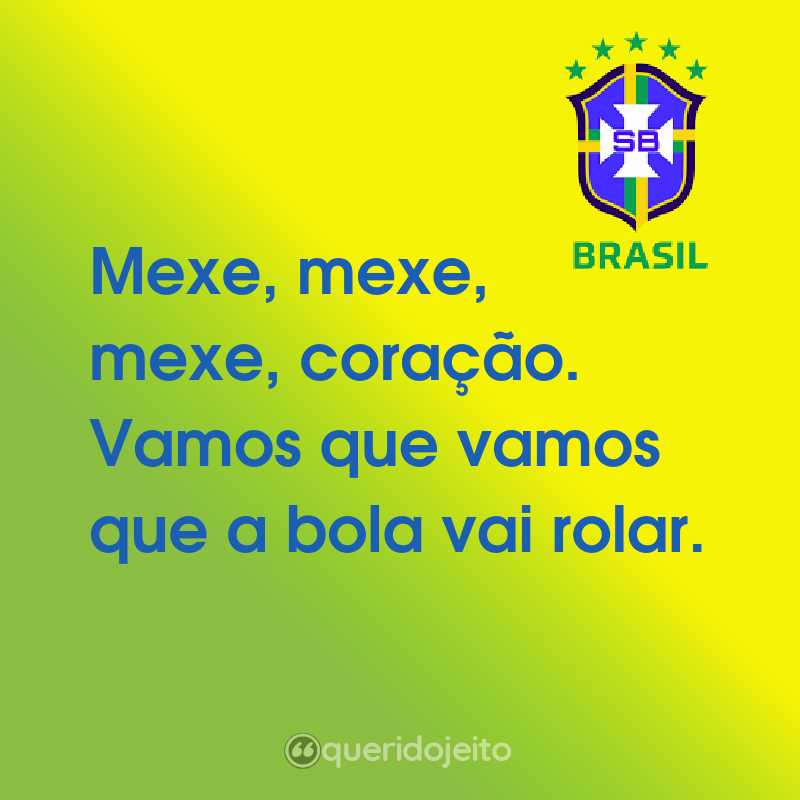 Frases da Seleção Brasileira: Mexe, mexe, mexe, coração. Vamos que vamos que a bola vai rolar.