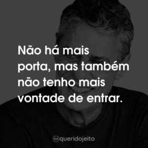 Não há mais porta, mas também não tenho mais vontade de entrar.