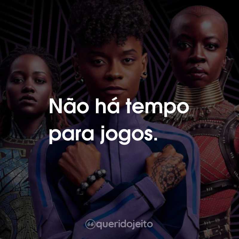 Frases do Filme Pantera Negra 2: Wakanda Para Sempre: Não há tempo para jogos.