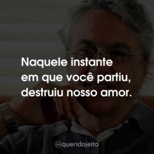 Naquele instante em que você partiu, destruiu nosso amor.