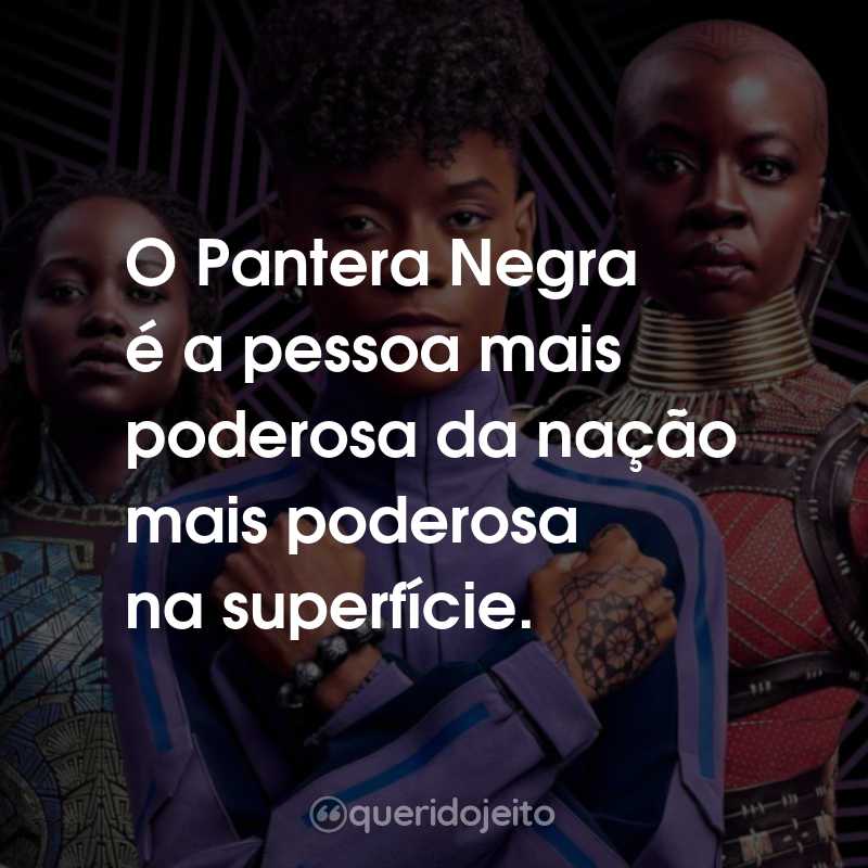 Frases do Filme Pantera Negra 2: Wakanda Para Sempre: O Pantera Negra é a pessoa mais poderosa da nação mais poderosa na superfície.