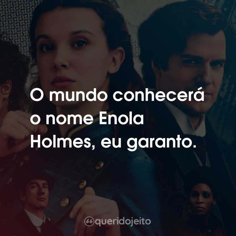 Frases do Filme Enola Holmes 2: O mundo conhecerá o nome Enola Holmes, eu garanto.