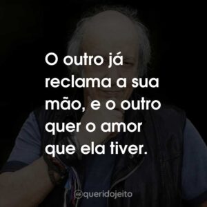 O outro já reclama a sua mão, e o outro quer o amor que ela tiver.