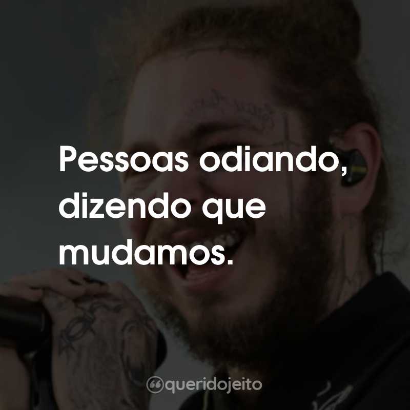 Frases do Post Malone: Pessoas odiando, dizendo que mudamos.