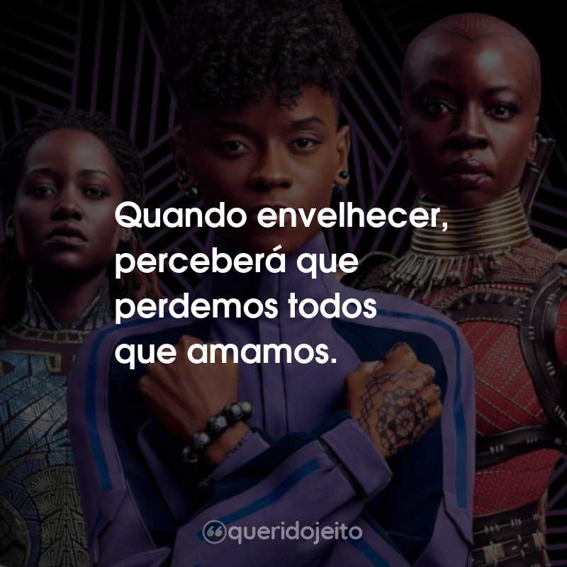 Frases do Filme Pantera Negra 2: Wakanda Para Sempre: Quando envelhecer, perceberá que perdemos todos que amamos.