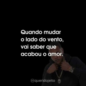 Quando mudar o lado do vento, vai saber que acabou o amor.