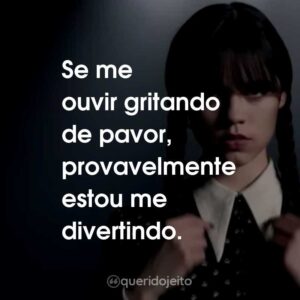 Se me ouvir gritando de pavor, provavelmente estou me divertindo.