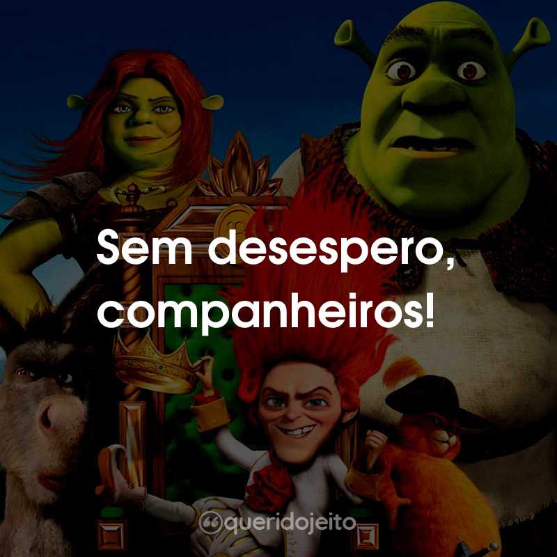 Frases do Filme Shrek para Sempre: Sem desespero, companheiros!