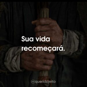 Sua vida recomeçará.