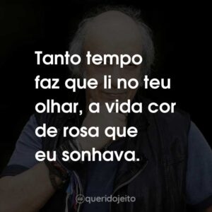 Tanto tempo faz que li no teu olhar, a vida cor de rosa que eu sonhava.