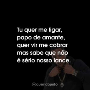 Tu quer me ligar, papo de amante, quer vir me cobrar mas sabe que não é sério nosso lance.