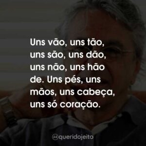 Uns vão, uns tão, uns são, uns dão, uns não, uns hão de. Uns pés, uns mãos, uns cabeça, uns só coração.
