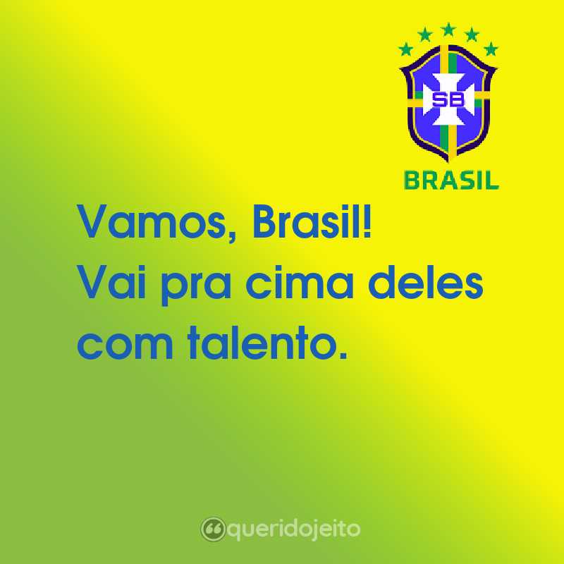 Frases da Seleção Brasileira: Vamos, Brasil! Vai pra cima deles com talento.