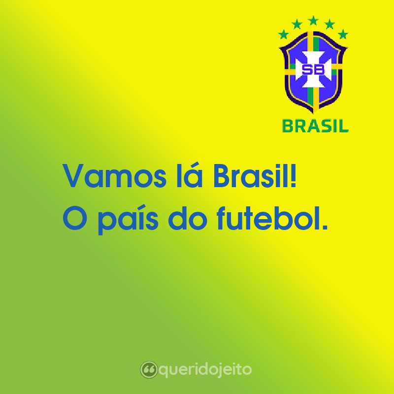 Vamos lá Brasil! O país do futebol.