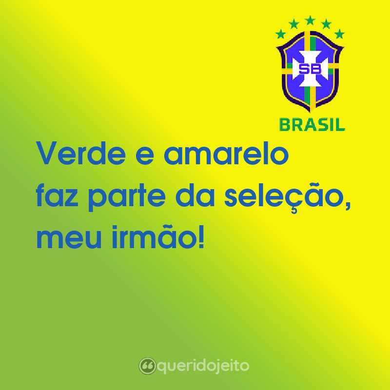 Frases da Seleção Brasileira: Verde e amarelo faz parte da seleção, meu irmão!