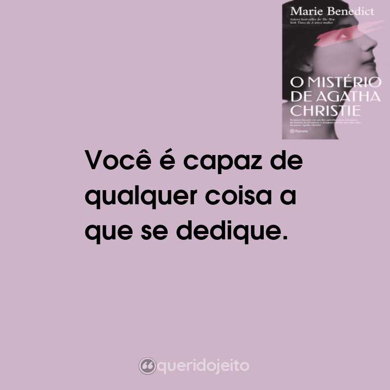 Frases do Livro O Mistério de Agatha Christie: Você é capaz de qualquer coisa a que se dedique.