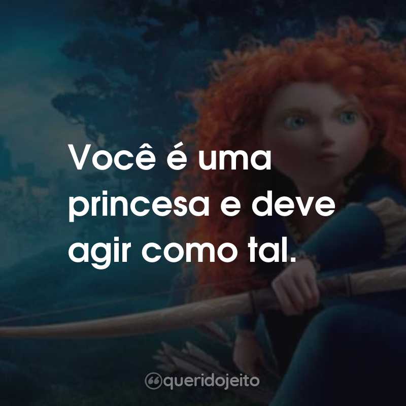 Frases do Filme Valente: Você é uma princesa e deve agir como tal.