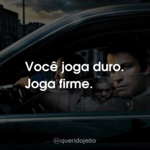 Você joga duro. Joga firme.