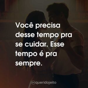 Você precisa desse tempo pra se cuidar. Esse tempo é pra sempre.