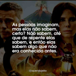 As pessoas imaginam, mas elas não sabem, certo? Não sabem, até que de repente elas sabem, e então elas sabem algo que não era conhecido antes.