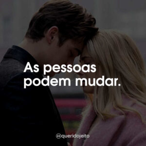As pessoas podem mudar.