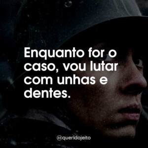 Enquanto for o caso, vou lutar com unhas e dentes.