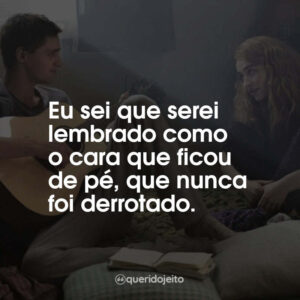 Eu sei que serei lembrado como o cara que ficou de pé, que nunca foi derrotado.