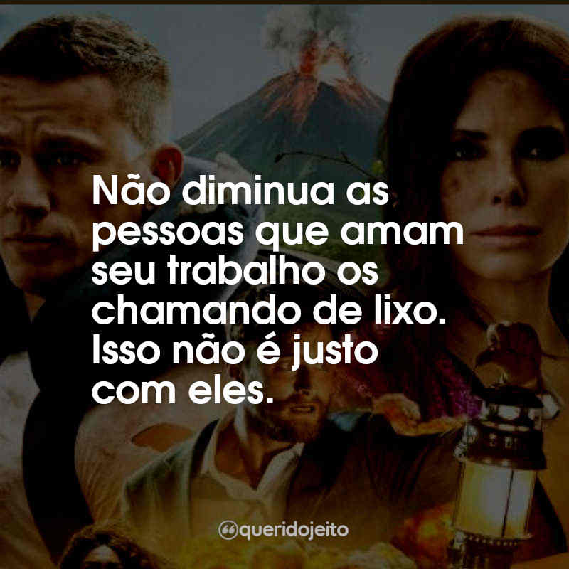 Frases do Filme Cidade Perdida: Não diminua as pessoas que amam seu trabalho os chamando de lixo. Isso não é justo com eles.