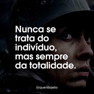 Nunca se trata do indivíduo, mas sempre da totalidade.