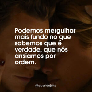 Podemos mergulhar mais fundo no que sabemos que é verdade, que nós ansiamos por ordem.