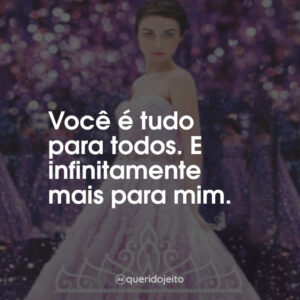 Você é tudo para todos. E infinitamente mais para mim.