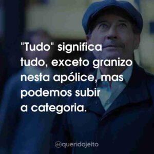 “Tudo” significa tudo, exceto granizo nesta apólice, mas podemos subir a categoria.