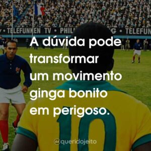 A dúvida pode transformar um movimento ginga bonito em perigoso.
